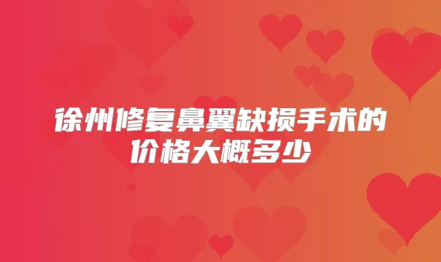 徐州修复鼻翼缺损手术的价格大概多少
