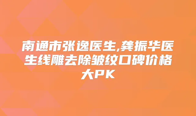 南通市张逸医生,龚振华医生线雕去除皱纹口碑价格大PK