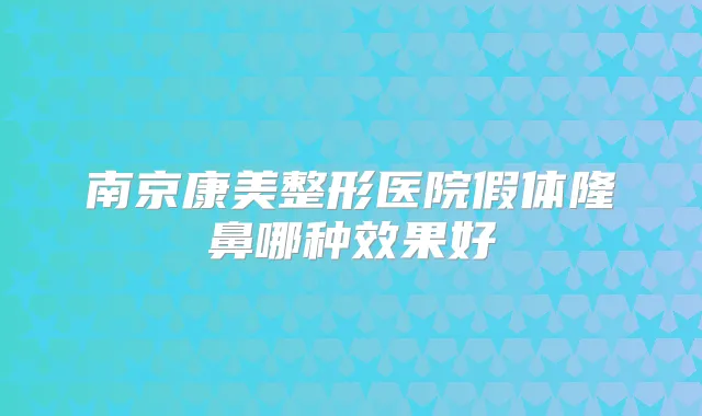 南京康美整形医院假体隆鼻哪种效果好
