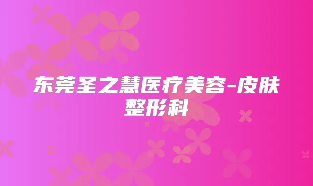 东莞圣之慧医疗美容-皮肤整形科