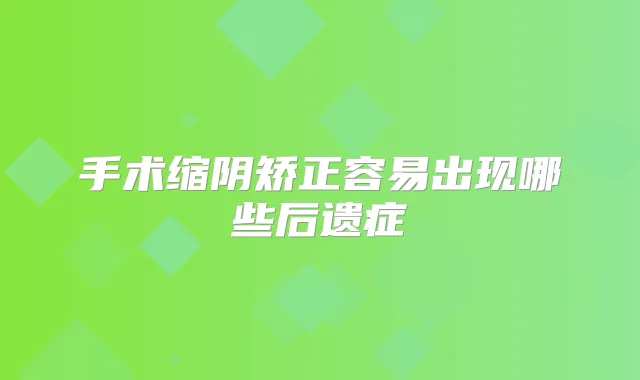 手术缩阴矫正容易出现哪些后遗症
