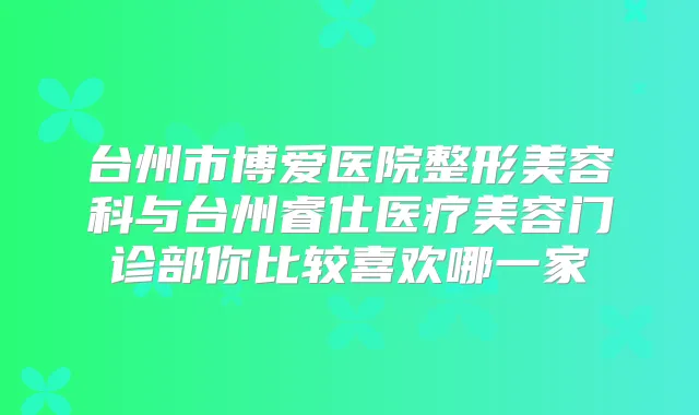 台州市博爱医院整形美容科与台州睿仕医疗美容门诊部你比较喜欢哪一家