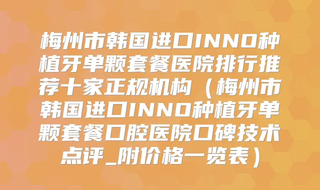 梅州市韩国进口INNO种植牙单颗套餐医院排行推荐十家正规机构(梅州市韩国进口INNO种植牙单颗套餐口腔医院口碑技术点评_附价格一览表)