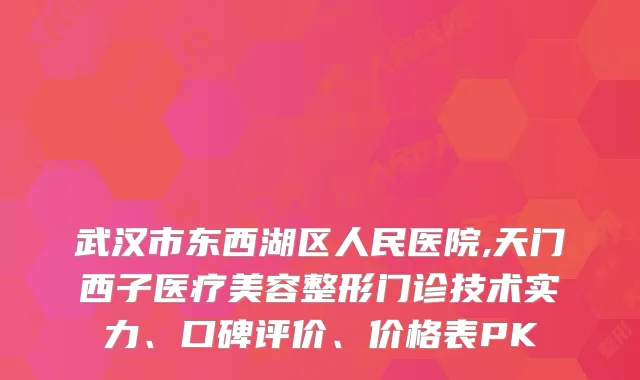 武汉市东西湖区人民医院,天门西子医疗美容整形门诊技术实力、口碑评价、价格表PK