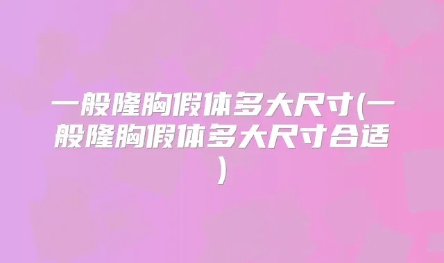 一般隆胸假体多大尺寸(一般隆胸假体多大尺寸合适)