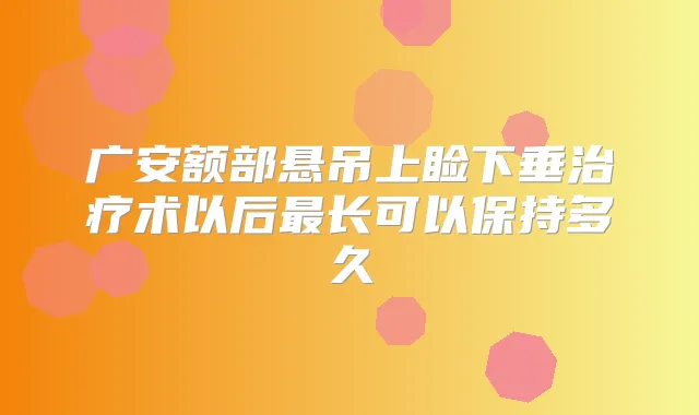 广安额部悬吊上睑下垂术以后长可以保持多久