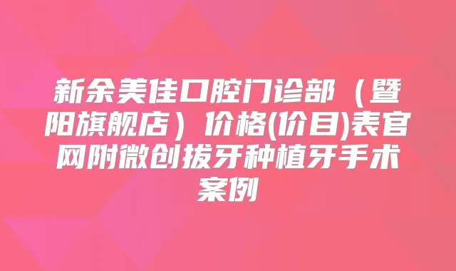 新余美佳口腔门诊部（暨阳旗舰店）价格(价目)表官网附微创拔牙种植牙手术案例