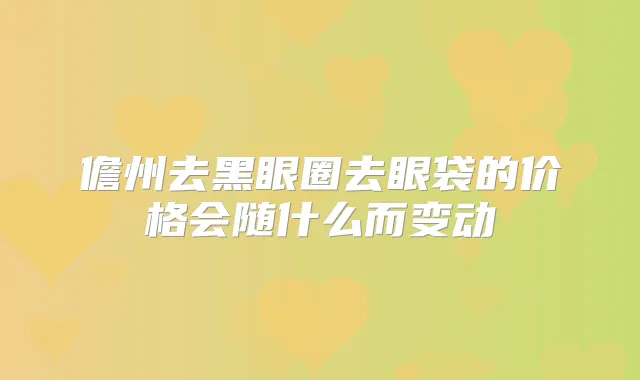 儋州去黑眼圈去眼袋的价格会随什么而变动
