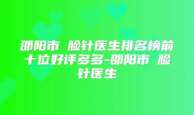 邵阳市廋脸针医生排名榜前十位好评多多-邵阳市廋脸针医生