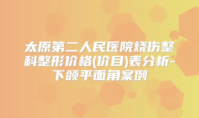太原第二人民医院烧伤整科整形价格(价目)表分析-下颌平面角案例