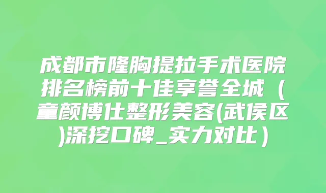 成都市隆胸提拉手术医院排名榜前十佳享誉全城（童颜博仕整形美容(武侯区)深挖口碑_实力对比）