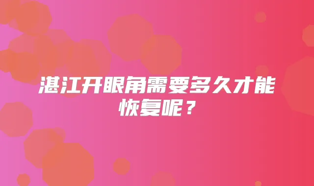 湛江开眼角需要多久才能恢复呢？