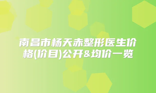 南昌市杨天赤整形医生价格(价目)公开&均价一览