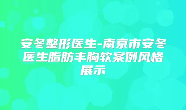 安冬整形医生-南京市安冬医生脂肪丰胸软案例风格展示