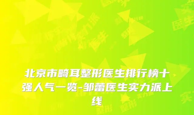 北京市畸耳整形医生排行榜十强人气一览-邹蕾医生实力派上线