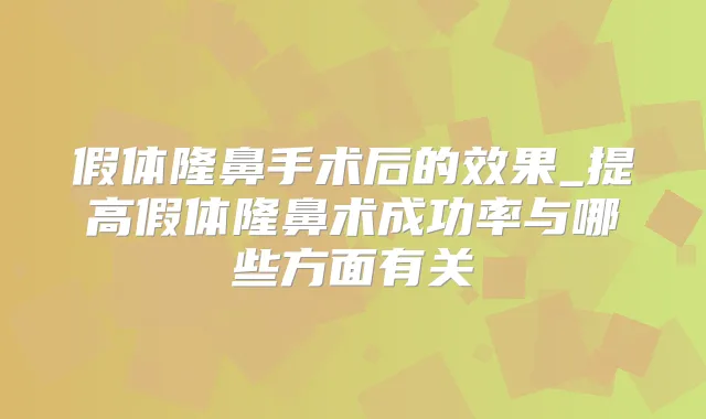 假体隆鼻手术后的效果_提高假体隆鼻术成功率与哪些方面有关