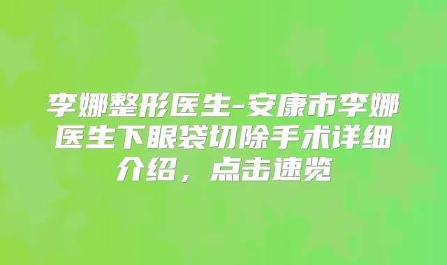 李娜整形医生-安康市李娜医生下眼袋切除手术详细介绍，点击速览