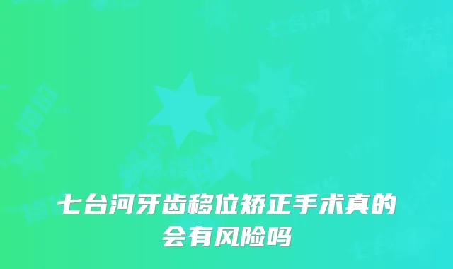 七台河牙齿移位矫正手术真的会有风险吗