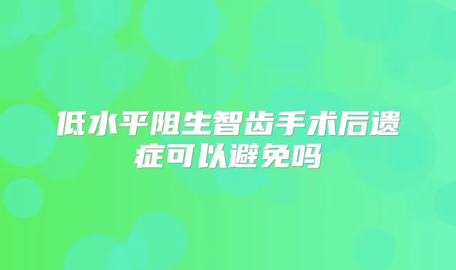 低水平阻生智齿手术后遗症可以避免吗