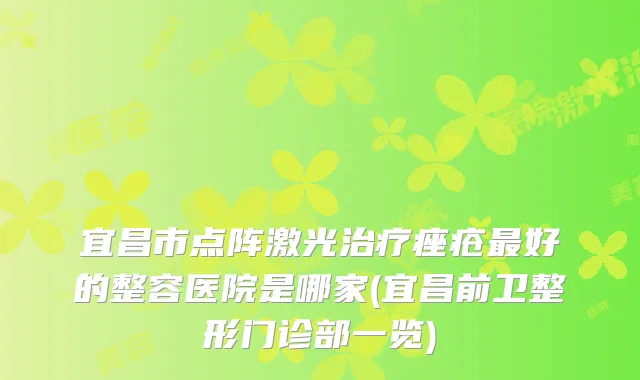 宜昌市点阵激光痤疮好的整容医院是哪家(宜昌前卫整形门诊部一览)