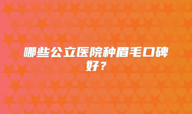 哪些公立医院种眉毛口碑好?
