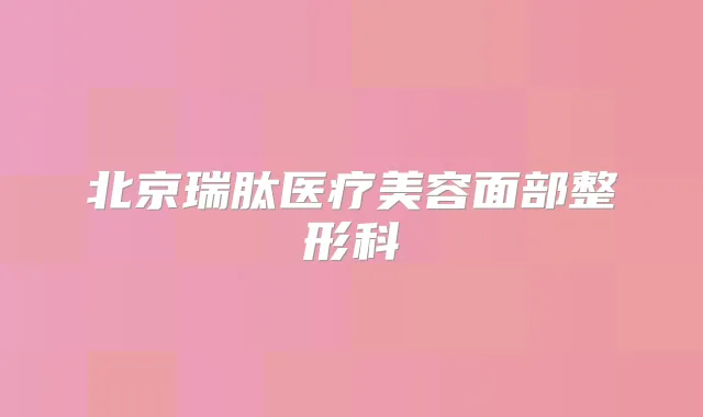 北京瑞肽医疗美容面部整形科