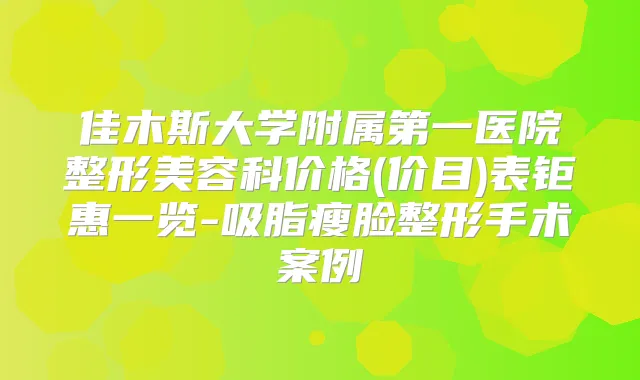 佳木斯大学附属第一医院整形美容科价格(价目)表钜惠一览-吸脂瘦脸整形手术案例