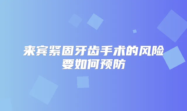 来宾紧固牙齿手术的风险要如何预防