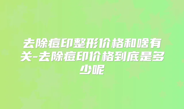 去除痘印整形价格和啥有关-去除痘印价格到底是多少呢