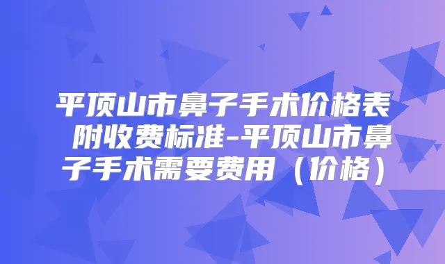 平顶山市鼻子手术价格表 附收费标准-平顶山市鼻子手术需要费用(价格)
