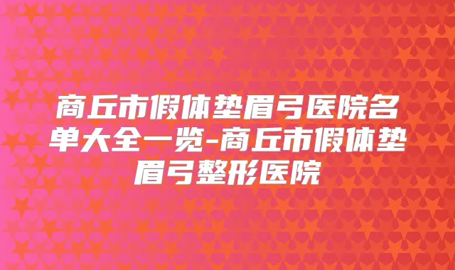 商丘市假体垫眉弓医院名单大全一览-商丘市假体垫眉弓整形医院