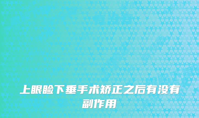 上眼睑下垂手术矫正之后有没有副作用