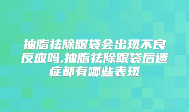 抽脂祛除眼袋会出现不良反应吗,抽脂祛除眼袋后遗症都有哪些表现