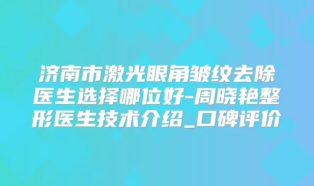 济南市激光眼角皱纹去除医生选择哪位好-周晓艳整形医生技术介绍_口碑评价