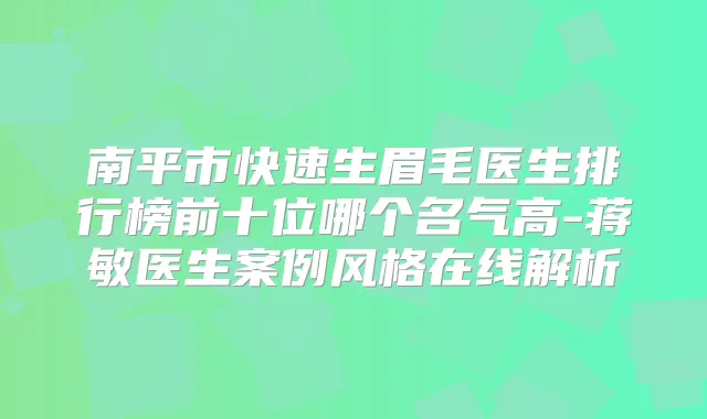 南平市快速生眉毛医生排行榜前十位哪个名气高-蒋敏医生案例风格在线解析