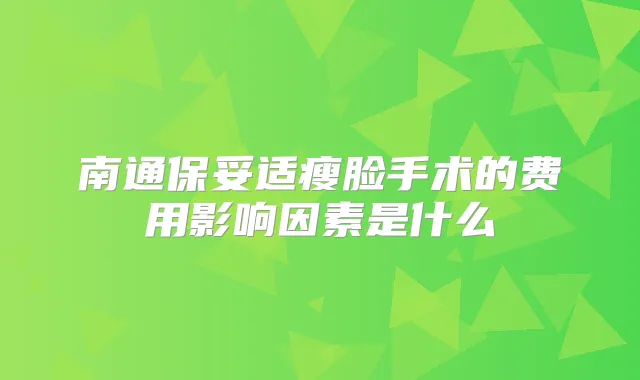 南通瘦脸手术的费用影响因素是什么
