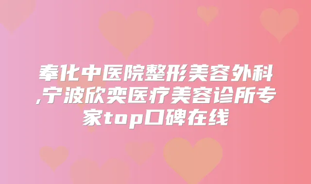 奉化中医院整形美容外科,宁波欣奕医疗美容诊所专家top口碑在线