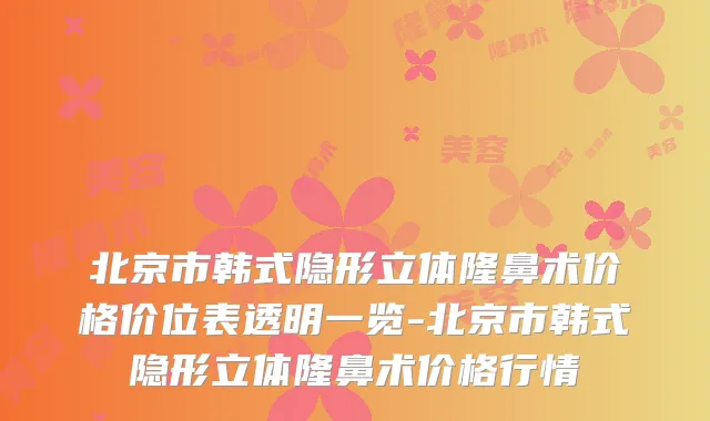 北京市韩式隐形立体隆鼻术价格价位表透明一览-北京市韩式隐形立体隆鼻术价格行情