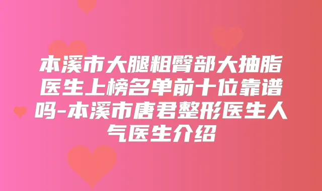 本溪市大腿粗臀部大抽脂医生上榜名单前十位靠谱吗-本溪市唐君整形医生人气医生介绍