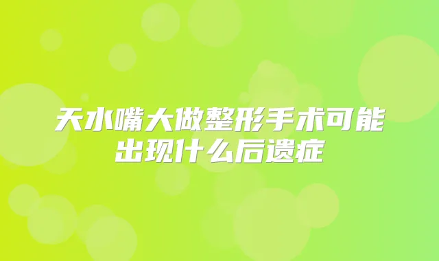 天水嘴大做整形手术可能出现什么后遗症