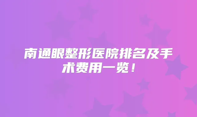 南通眼整形医院排名及手术费用一览!