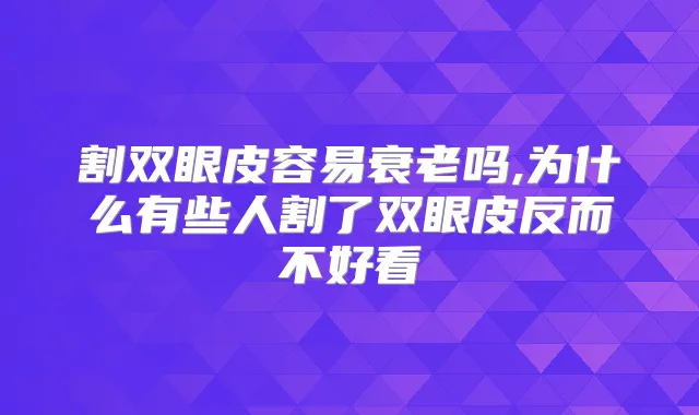 割双眼皮容易衰老吗,为什么有些人割了双眼皮反而不好看