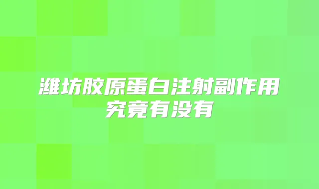 潍坊胶原蛋白注射副作用究竟有没有