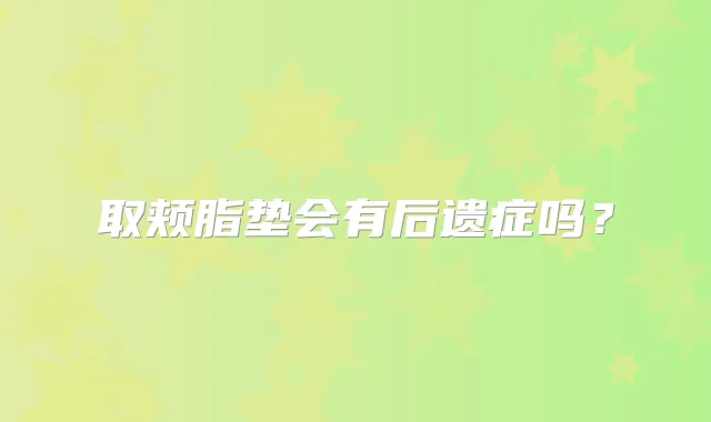 取颊脂垫会有后遗症吗？