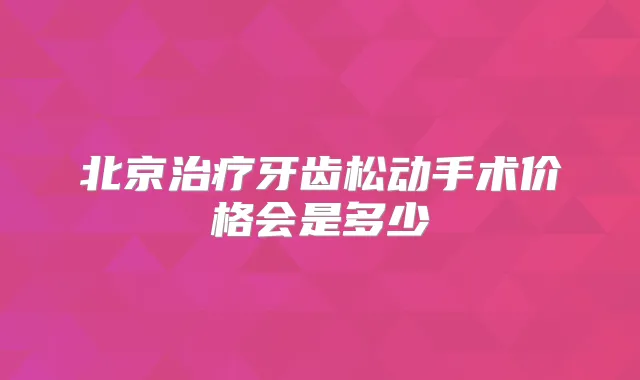 北京牙齿松动手术价格会是多少
