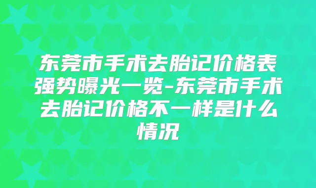 东莞市手术去胎记价格表强势曝光一览-东莞市手术去胎记价格不一样是什么情况