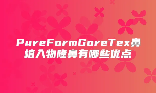 PureFormGoreTex鼻植入物隆鼻有哪些优点