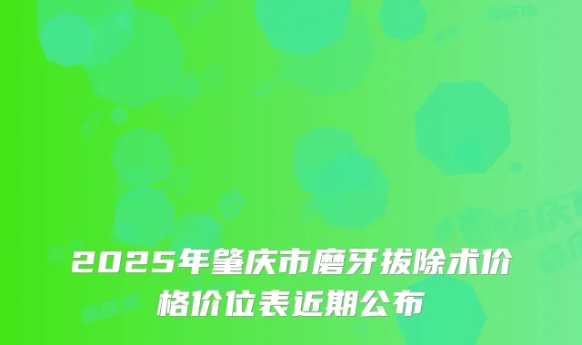 2025年肇庆市磨牙拔除术价格价位表近期公布