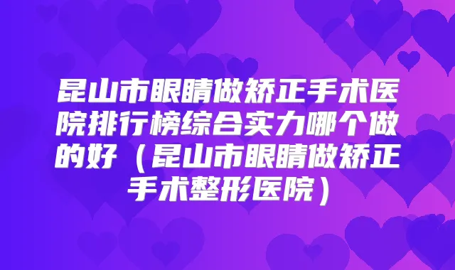 昆山市眼睛做矫正手术医院排行榜综合实力哪个做的好（昆山市眼睛做矫正手术整形医院）