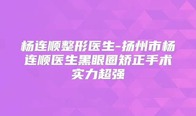 杨连顺整形医生-扬州市杨连顺医生黑眼圈矫正手术实力超强
